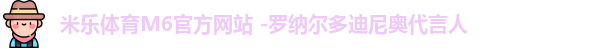 米乐体育M6官方网站 -罗纳尔多迪尼奥代言人